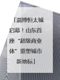 淄博恒太城启幕！山东首座“超级商业体”重塑城市新地标