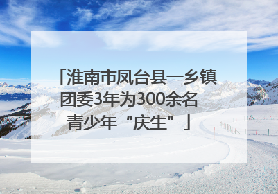 淮南市凤台县一乡镇团委3年为300余名青少年“庆生”