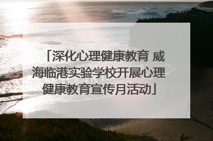 深化心理健康教育 威海临港实验学校开展心理健康教育宣传月活动