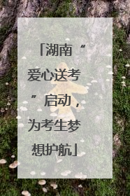 湖南“爱心送考”启动，为考生梦想护航