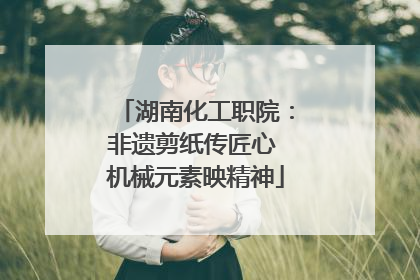 湖南化工职院：非遗剪纸传匠心 机械元素映精神