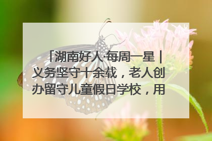 湖南好人·每周一星｜义务坚守十余载，老人创办留守儿童假日学校，用爱传道以心授艺