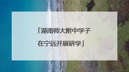 湖南师大附中学子在宁远开展研学