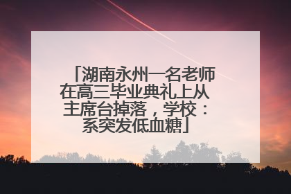 湖南永州一名老师在高三毕业典礼上从主席台掉落，学校：系突发低血糖
