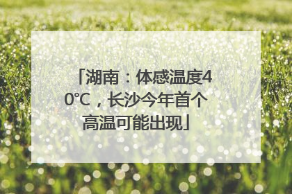 湖南：体感温度40℃，长沙今年首个高温可能出现