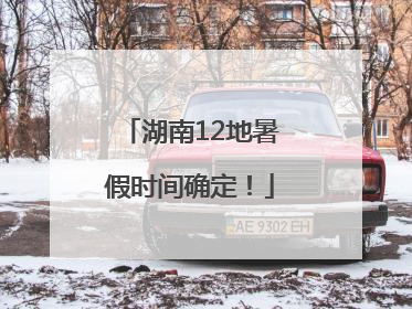 湖南12地暑假时间确定！