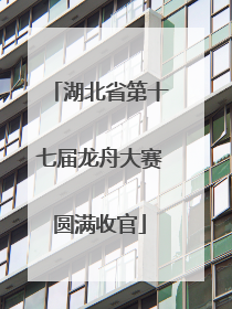 湖北省第十七届龙舟大赛圆满收官