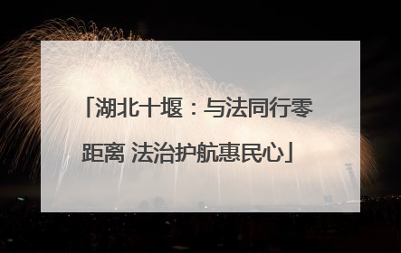 湖北十堰：与法同行零距离 法治护航惠民心