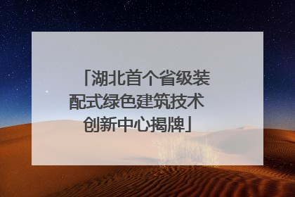 湖北首个省级装配式绿色建筑技术创新中心揭牌