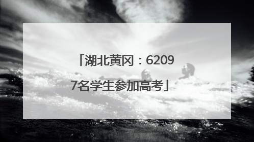 湖北黄冈：62097名学生参加高考