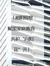 湘阴检察：赋能家庭教育 共护“向阳花”开