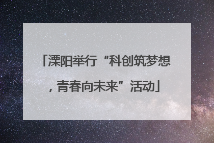 溧阳举行“科创筑梦想，青春向未来”活动