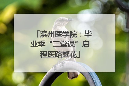滨州医学院：毕业季“三堂课”启程医路繁花