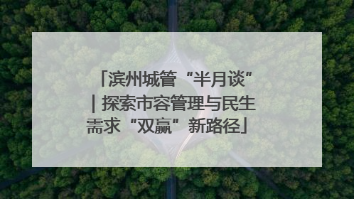 滨州城管“半月谈”｜探索市容管理与民生需求“双赢”新路径