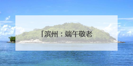 滨州：端午敬老行 消防护安宁