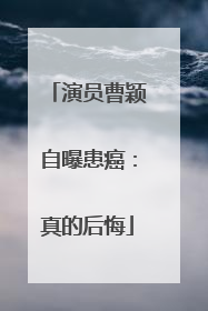 演员曹颖自曝患癌：真的后悔