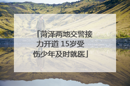 菏泽两地交警接力开道 15岁受伤少年及时就医