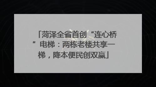 菏泽全省首创“连心桥”电梯：两栋老楼共享一梯，降本便民创双赢