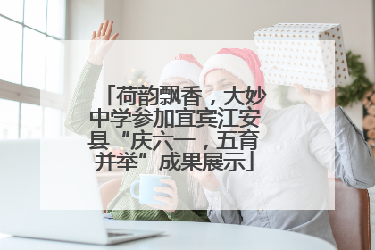 荷韵飘香，大妙中学参加宜宾江安县“庆六一，五育并举”成果展示