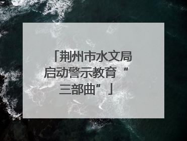 荆州市水文局启动警示教育“三部曲”