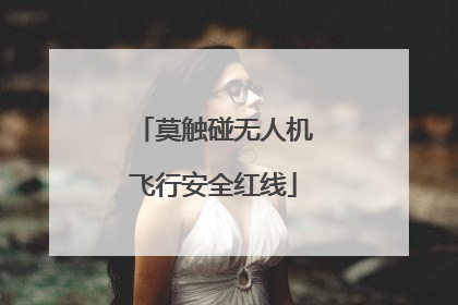 莫触碰无人机飞行安全红线