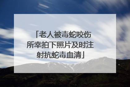 老人被毒蛇咬伤 所幸拍下照片及时注射抗蛇毒血清