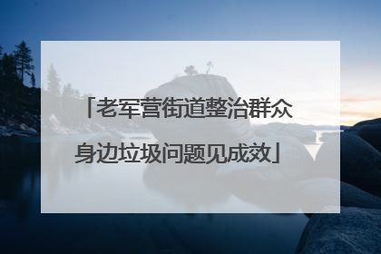 老军营街道整治群众身边垃圾问题见成效