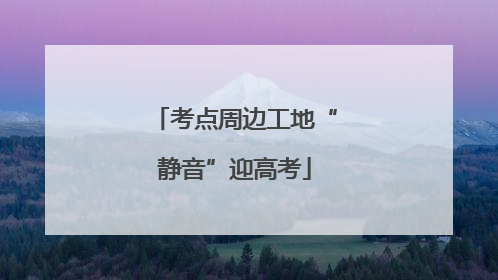 考点周边工地“静音”迎高考