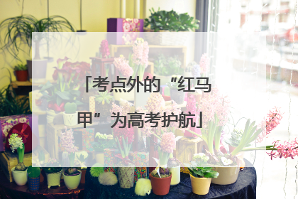 考点外的“红马甲”为高考护航
