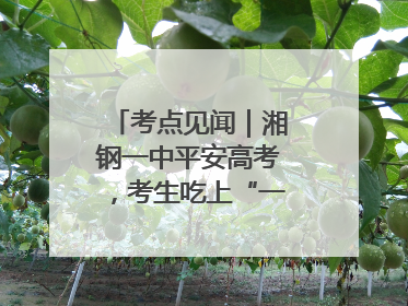 考点见闻｜湘钢一中平安高考，考生吃上“一鸣惊人”菜系