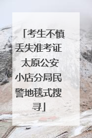 考生不慎丢失准考证 太原公安小店分局民警地毯式搜寻