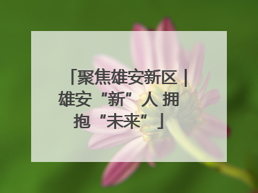 聚焦雄安新区｜雄安“新”人 拥抱“未来”