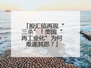 股汇债再现“三杀”！美国“再工业化”为何难遂其愿？