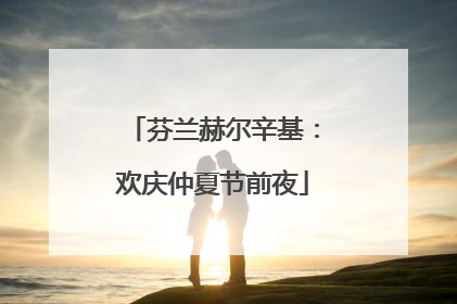 芬兰赫尔辛基：欢庆仲夏节前夜