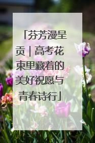 芬芳漫呈贡｜高考花束里藏着的美好祝愿与青春诗行
