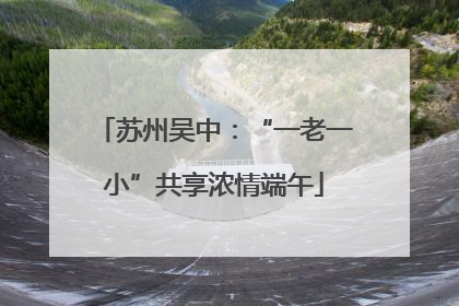 苏州吴中：“一老一小”共享浓情端午
