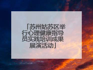 苏州姑苏区举行心理健康指导员实践培训成果展演活动