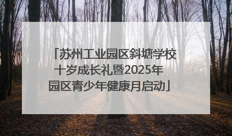 苏州工业园区斜塘学校十岁成长礼暨2025年园区青少年健康月启动