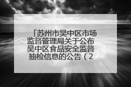 苏州市吴中区市场监督管理局关于公布吴中区食品安全监督抽检信息的公告（2025年第四期）