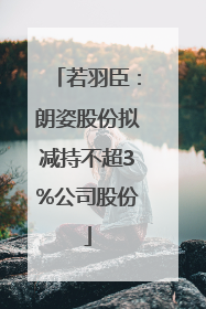 若羽臣：朗姿股份拟减持不超3%公司股份