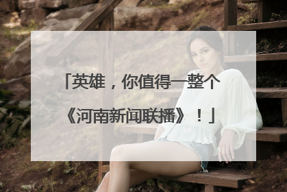 英雄，你值得一整个《河南新闻联播》！
