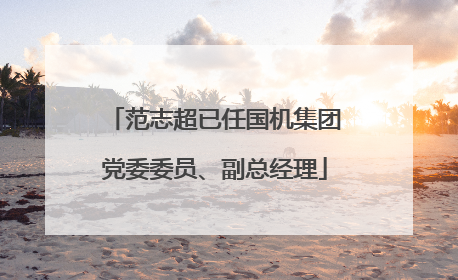 范志超已任国机集团党委委员、副总经理