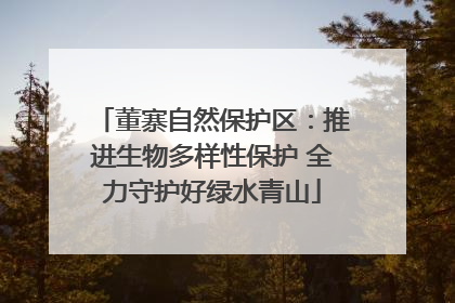 董寨自然保护区：推进生物多样性保护 全力守护好绿水青山