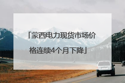蒙西电力现货市场价格连续4个月下降