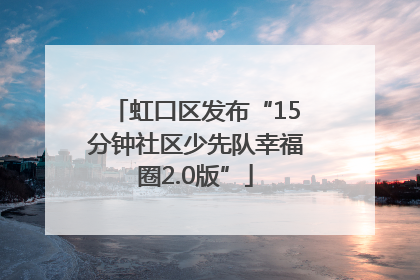 虹口区发布“15分钟社区少先队幸福圈2.0版”