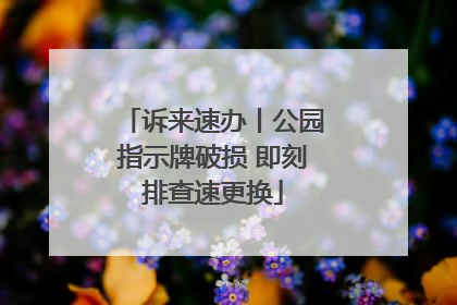 诉来速办丨公园指示牌破损 即刻排查速更换