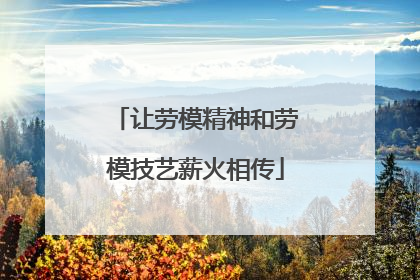 让劳模精神和劳模技艺薪火相传