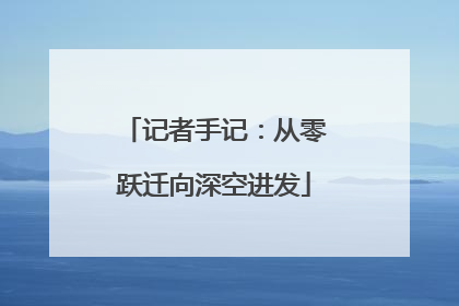 记者手记：从零跃迁向深空进发