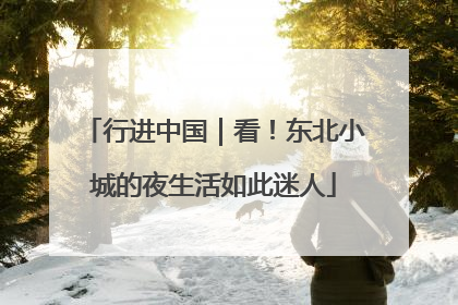 行进中国｜看！东北小城的夜生活如此迷人