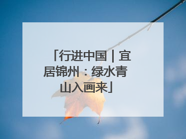 行进中国｜宜居锦州：绿水青山入画来